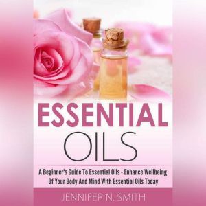 Essential Oil??  A Beginners Guide ..., Jennifer N. Smith