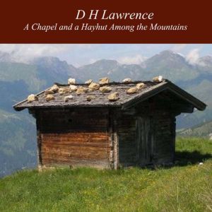 A Chapel and a Hayhut Among the Mount..., D H Lawrence