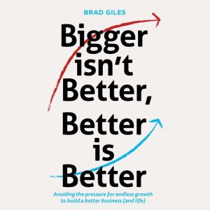 Bigger isn't Better, Better is Better: Avoiding the pressure for endless growth to build a better business (and life)