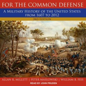 For the Common Defense: A Military History of the United States from 1607 to 2012, 3rd Edition, William B. Feis