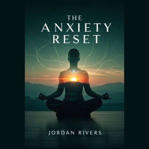 The Anxiety Reset: A Practical Guide to Rewiring Your Brain, Managing Stress, and Finding Lasting Peace
