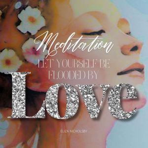 Let Yourself Be Flooded by Love, Eliza Nicholsby