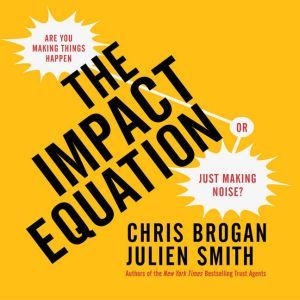The Impact Equation: Are You Making Things Happen or Just Making Noise?, Chris Brogan