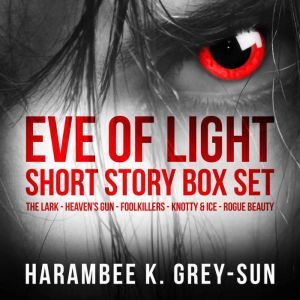 Eve of Light Short Story Box Set, Harambee K. GreySun