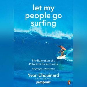 Let My People Go Surfing The Education of a Reluctant Businessman--Including 10 More Years of Business Unusual, Yvon Chouinard