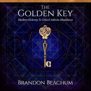 The Golden Key Modern Alchemy to Unlock Infinite Abundance, Brandon Beachum