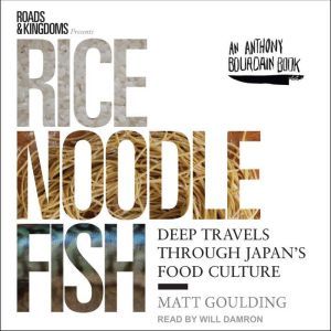 Rice, Noodle, Fish: Deep Travels Through Japan's Food Culture, Matt Goulding