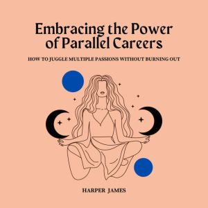 Embracing the Power of Parallel Careers: How to Juggle Multiple Passions Without Burning Out