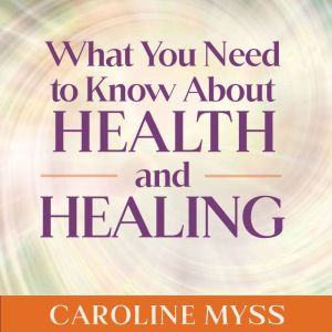 What You Need to Know About Health an..., Caroline Myss