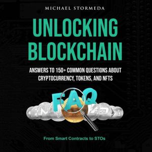 Unlocking Blockchain: Answers to 150 Common Questions About Cryptocurrency, Tokens, and NFTs: From Smart Contracts to STOs: Ev