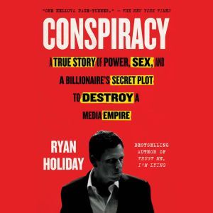 Conspiracy Peter Thiel, Hulk Hogan, Gawker, and the Anatomy of Intrigue, Ryan Holiday