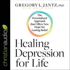 Healing Depression for Life The Personalized Approach that Offers New Hope for Lasting Relief, PhD Jantz