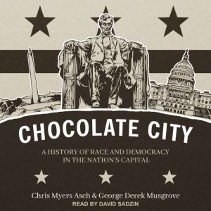Chocolate City A History of Race and Democracy in the Nation's Capital, Chris Myers Asch