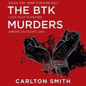 The BTK Murders: Inside the Bind Torture Kill Case that Terrified America's Heartland, Carlton Smith