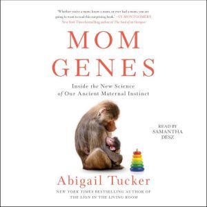 Mom Genes Inside The New Science of Our Ancient Maternal Instinct, Abigail Tucker