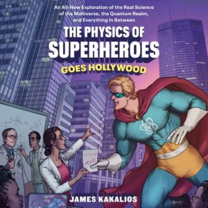 The Physics of Superheroes Goes Hollywood: An All-New Exploration of the Real Science of the Multiverse, the Quantum Realm,and