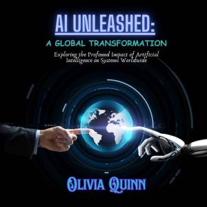AI Unleashed: A Global Transformation: Exploring the Profound Impact of Artificial Intelligence on Systems Worldwide