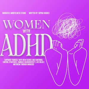 Women with ADHD: Empower Yourself with New Science and Emotional Control Strategies. Embrace Neurodiversity, Live Boldly, and