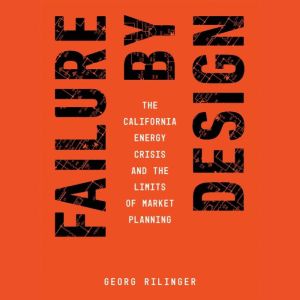 Failure by Design: The California Energy Crisis and the Limits of Market Planning