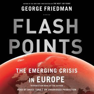 Flashpoints The Emerging Crisis in Europe, George Friedman