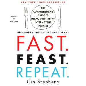 Fast. Feast. Repeat.: The Comprehensive Guide to Delay, Don't Deny® Intermittent Fasting--Including the 28-Day FAST Start, Gin Stephens