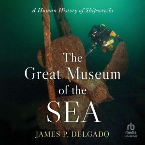 The Great Museum of the Sea: A Human History of Shipwrecks