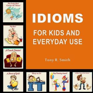 Idioms for Kids and Everyday Use, Tony R. Smith