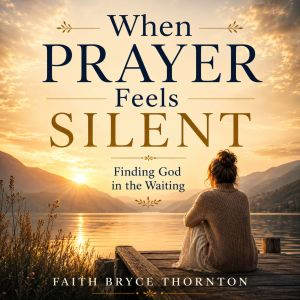 When Prayer Feels Silent, Faith Bryce Thornton