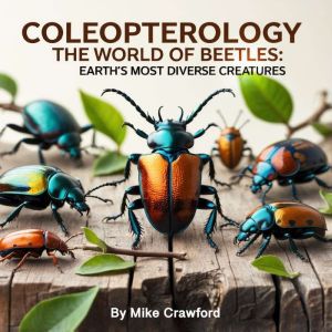 Coleopterology: The World of Beetles: Earth's Most Diverse Creatures