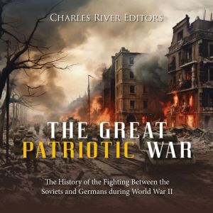 The Great Patriotic War The History ..., Charles River Editors