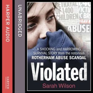 Violated A shocking and harrowing survival story from the notorious Rotherham abuse scandal, Sarah Wilson