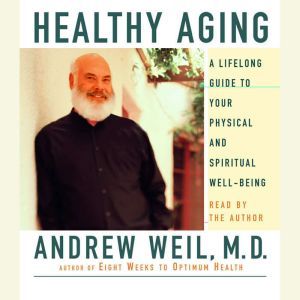 Healthy Aging: A Lifelong Guide to Your Well-Being, Andrew Weil, M.D.