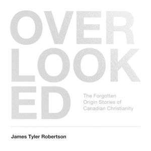 Overlooked: The Forgotten Origin Stories of Canadian Christianity