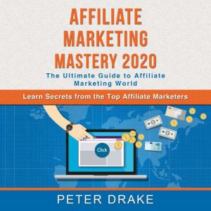 Affiliate Marketing Mastery 2020: The Ultimate Guide to Affiliate Marketing World - Learn Secrets from the Top Affiliate Marke