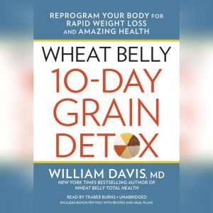 Wheat Belly 10-Day Grain Detox: Reprogram Your Body for Rapid Weight Loss and Amazing Health, William Davis, MD
