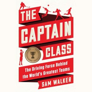 The Captain Class: The Hidden Force That Creates the World's Greatest Teams, Sam Walker