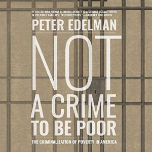 Not a Crime to Be Poor The Criminalization of Poverty in America, Peter Edelman