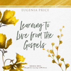 Learning to Live From the Gospels, Eugenia Price