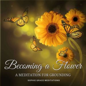 Becoming a Flower. A Meditation for G..., Sophie Grace Meditations