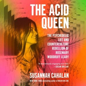 The Acid Queen: The Psychedelic Life and Counterculture Rebellion of Rosemary Woodruff Leary