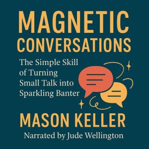 Magnetic Conversations: The Simple Skill of Turning Small Talk into Sparkling Banter