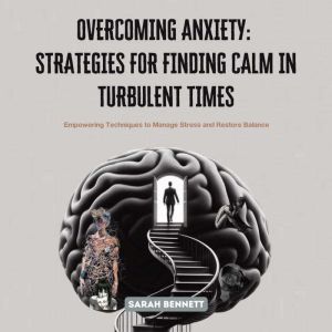 Overcoming Anxiety: Strategies for Finding Calm in Turbulent Times: Empowering Techniques to Manage Stress and Restore Balance