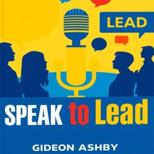 Speak to Lead Harness the Power of Y..., Gideon Ashby