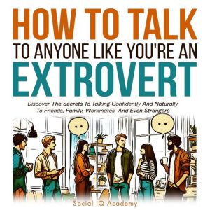 How to Talk to Anyone Like Youre an ..., Social IQ Academy