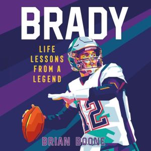 Brady Life Lessons From a Legend, Brian Boone