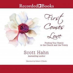 First Comes Love: Finding Your Family in the Church and the Trinity, Scott Hahn
