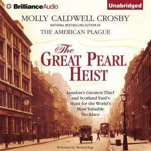 The Great Pearl Heist: London's Greatest Thief and Scotland Yard's Hunt for the World's Most Valuable Necklace, Molly Caldwell Crosby