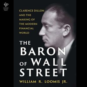 The Baron of Wall Street: Clarence Dillon and the Making of the Modern Financial World