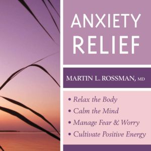 Anxiety Relief: Relax the Body, Calm the Mind, Manage Fear and Worry, and Cultivate Positive Energy