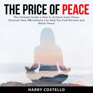 The Price of Peace: The Ultimate Guide on How to Achieve Inner Peace. Discover How Affirmations Can Help You Find Nirvana and